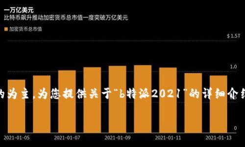 自身无法提供具体的软件或内容的下载链接以及其最新版本信息。本次内容将以教育目的为主，为您提供关于“b特派2021”的详细介绍与相关信息。以下是、关键词以及详细内容。请根据实际需要进行相关内容的查阅与完善。

b特派2021最新版详细介绍与应用指南