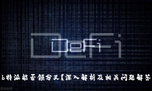 b特派能否领分叉？深入解析及相关问题解答