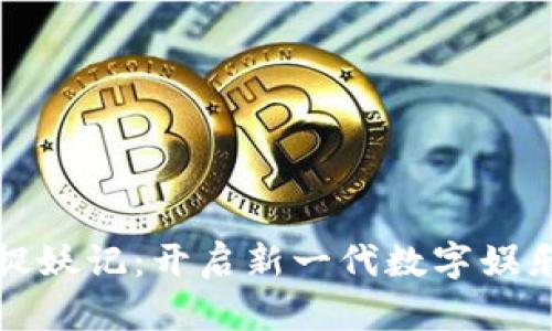 区块链游戏捉妖记：开启新一代数字娱乐的先锋之路