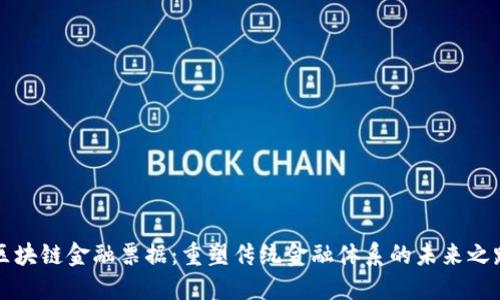 区块链金融票据：重塑传统金融体系的未来之路