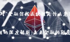 您好，以下是针对“金融信托区块链是什么意思