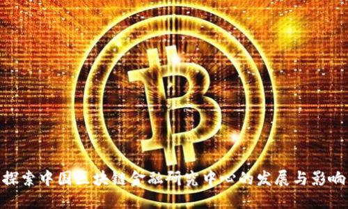 探索中国区块链金融研究中心的发展与影响
