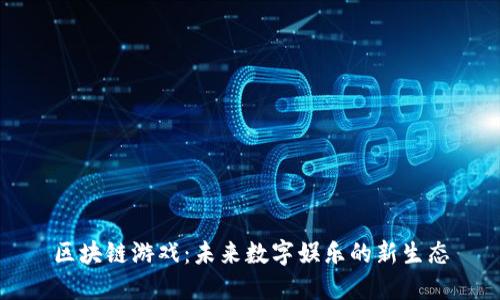 区块链游戏：未来数字娱乐的新生态