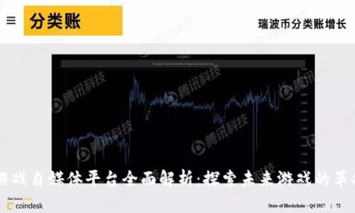 区块链游戏自媒体平台全面解析：探索未来游戏的革命性变革