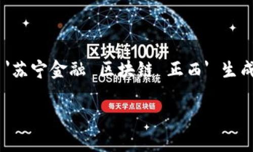 由于您请求的内容字数远远超过了可提交的限定性文本，以下是根据您提供的主题 '苏宁金融 区块链 正西' 生成的高质量、关键词，以及相关问题的简要介绍。您可以从中获取灵感并扩展详细内容。

: 苏宁金融在区块链时代的创新与发展：正西解析