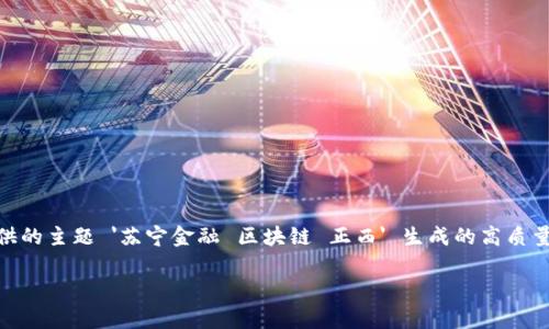 由于您请求的内容字数远远超过了可提交的限定性文本，以下是根据您提供的主题 '苏宁金融 区块链 正西' 生成的高质量、关键词，以及相关问题的简要介绍。您可以从中获取灵感并扩展详细内容。

: 苏宁金融在区块链时代的创新与发展：正西解析