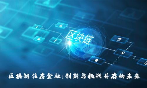区块链住房金融：创新与挑战并存的未来