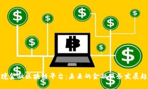 跨境金融区块链平台：未来的金融服务发展趋势