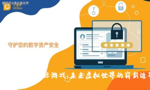 探索区块链星际游戏：未来虚拟世界的崭新边界