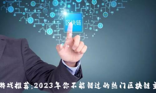   
区块链游戏推荐：2023年你不能错过的热门区块链主题游戏