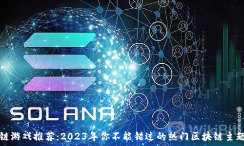   
区块链游戏推荐：2023年你不能错过的热门区块链主题游戏