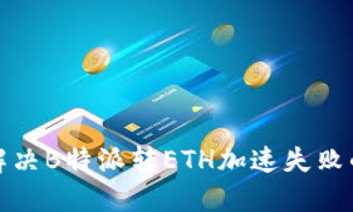 如何解决B特派转ETH加速失败的问题