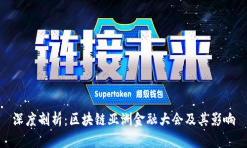 深度剖析：区块链亚洲金融大会及其影响
