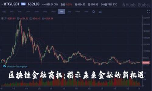 区块链金融商机：揭示未来金融的新机遇
