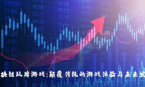 区块链玩牌游戏：颠覆传统的游戏体验与未来发展