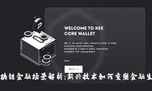 区块链金融场景解析：新兴技术如何重塑金融生态