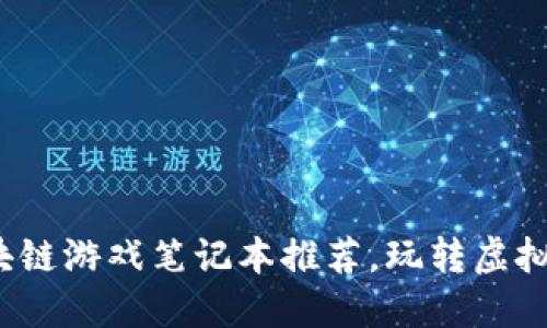 2023年最佳区块链游戏笔记本推荐，玩转虚拟世界与数字资产