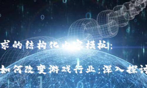 这里是您请求的结构化内容模板：

区块链技术如何改变游戏行业：深入探讨与未来展望