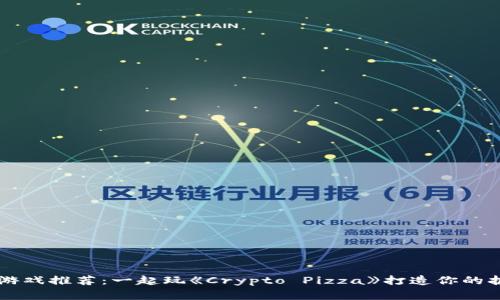 区块链游戏推荐：一起玩《Crypto Pizza》打造你的披萨帝国