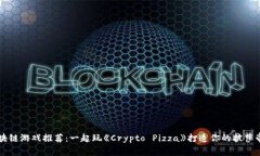 区块链游戏推荐：一起玩《Crypto Pizza》打造你的