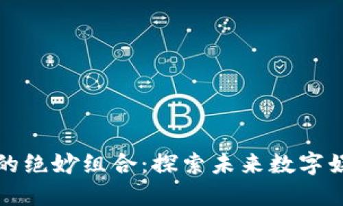 区块链游戏的绝妙组合：探索未来数字娱乐的可能性