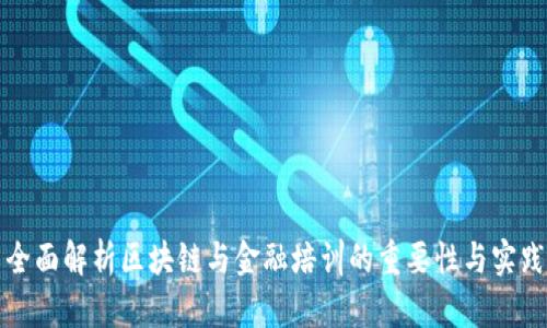 全面解析区块链与金融培训的重要性与实践