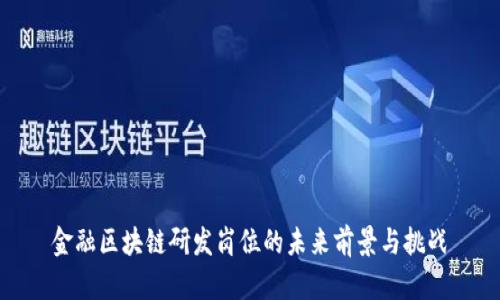 金融区块链研发岗位的未来前景与挑战
