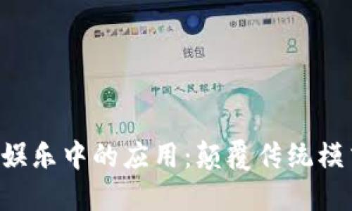 区块链在游戏娱乐中的应用：颠覆传统模式，开拓新视野
