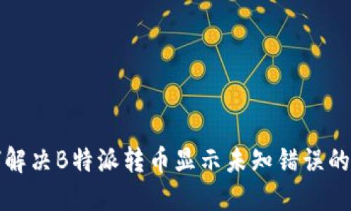 如何解决B特派转币显示未知错误的问题