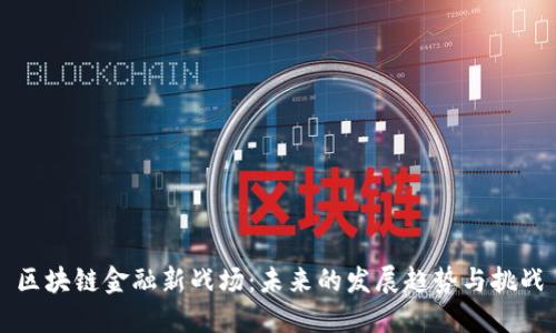 区块链金融新战场：未来的发展趋势与挑战