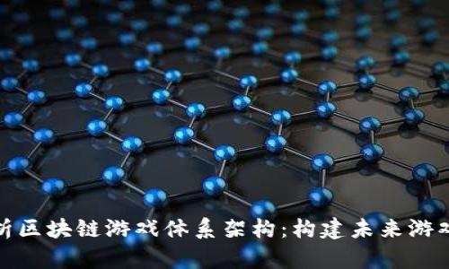 全面解析区块链游戏体系架构：构建未来游戏的基础