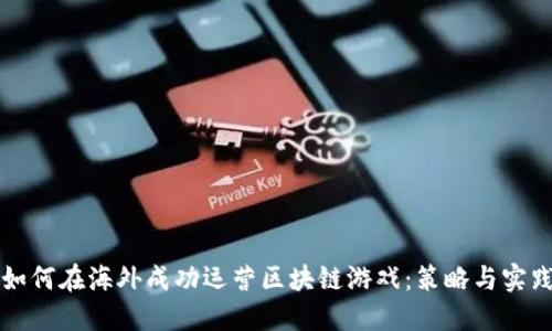 如何在海外成功运营区块链游戏：策略与实践