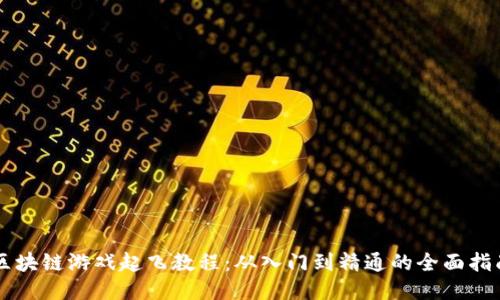 区块链游戏起飞教程：从入门到精通的全面指南