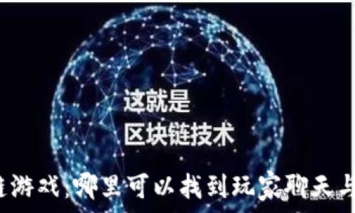   
区块链游戏：哪里可以找到玩家聊天与交流？