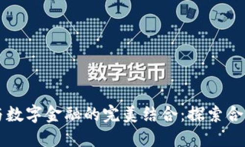 区块链技术与数字金融的完美结合：探索合作项目的未来