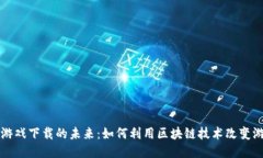 区块链游戏下载的未来：如何利用区块链技术改