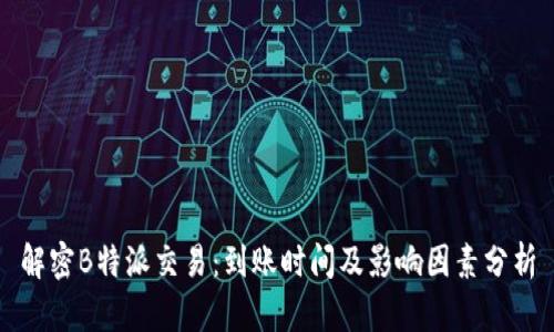 解密B特派交易：到账时间及影响因素分析