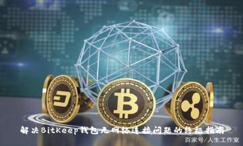 解决BitKeep钱包无网络连接问题的终极指南