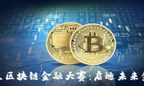   
全面解析学生区块链金融大赛：启迪未来金融创新之路