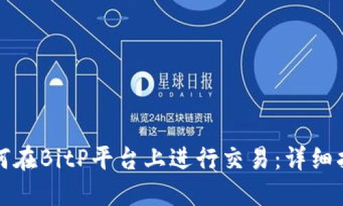 如何在BitP平台上进行交易：详细指南