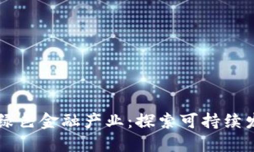 区块链赋能绿色金融产业：探索可持续发展的新模式