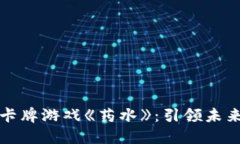 玩转区块链卡牌游戏《药水》：引领未来游戏的