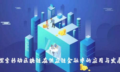 探索移动区块链在供应链金融中的应用与发展