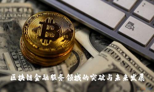 区块链金融服务领域的突破与未来发展