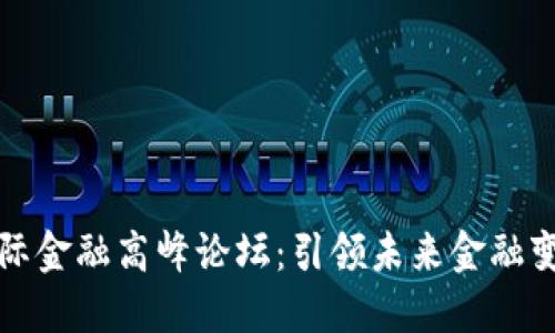 区块链国际金融高峰论坛：引领未来金融变革的盛会