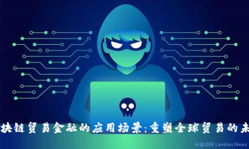 区块链贸易金融的应用场景：重塑全球贸易的未来