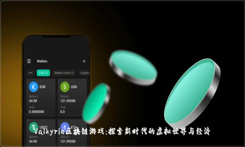 Valkyrie区块链游戏：探索新时代的虚拟世界与经济