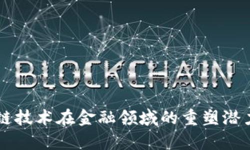 区块链技术在金融领域的重塑潜力分析