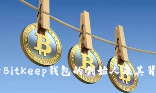 bage关于BitKeep钱包的创始人及其背后的故事