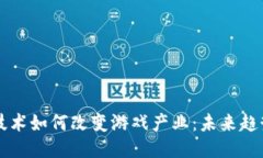 区块链技术如何改变游戏产业：未来趋势与挑战